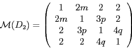 \begin{displaymath}\mathcal{M}(D_2)=
\left(
\begin{array}{cccc}
1 & 2m & 2 & 2 \...
...p & 2 \\
2 & 3p & 1 & 4q \\
2 & 2 & 4q & 1
\end{array}\right)\end{displaymath}