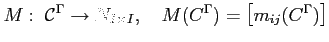 $\displaystyle M:\;\mathcal{C}^\Gamma\rightarrow N_{I\times I},\quad M(C^\Gamma)=\left[m_{ij}(C^\Gamma)\right]$