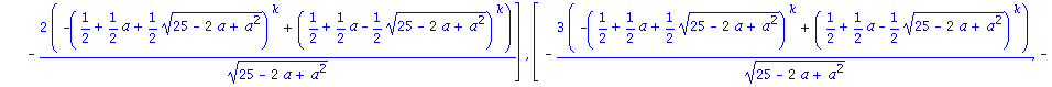 Matrix([[1/2*((25-2*a+a^2)^(1/2)*(1/2+1/2*a-1/2*(25-2*a+a^2)^(1/2))^k+(1/2+1/2*a+1/2*(25-2*a+a^2)^(1/2))^k-(1/2+1/2*a-1/2*(25-2*a+a^2)^(1/2))^k-a*(1/2+1/2*a+1/2*(25-2*a+a^2)^(1/2))^k+a*(1/2+1/2*a-1/2*...