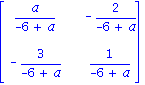 Matrix([[a/(-6+a), -2/(-6+a)], [-3/(-6+a), 1/(-6+a)]])