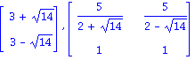 Vector[column]([[3+14^(1/2)], [3-14^(1/2)]]), Matrix([[5/(2+14^(1/2)), 5/(2-14^(1/2))], [1, 1]])