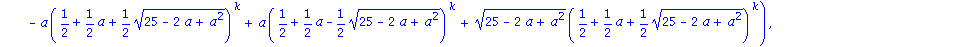 Matrix([[1/2*((25-2*a+a^2)^(1/2)*(1/2+1/2*a-1/2*(25-2*a+a^2)^(1/2))^k+(1/2+1/2*a+1/2*(25-2*a+a^2)^(1/2))^k-(1/2+1/2*a-1/2*(25-2*a+a^2)^(1/2))^k-a*(1/2+1/2*a+1/2*(25-2*a+a^2)^(1/2))^k+a*(1/2+1/2*a-1/2*...