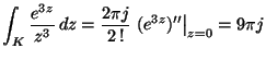 ${\displaystyle \int_K \frac{e^{3z}}{z^3}\,dz =
\frac{2 \pi j}{2\,!}\left. (e^{3z})'' \right\vert _{z=0} = 9 \pi j}$