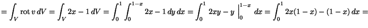 ${\displaystyle = \int_V \mbox{rot\,}v \, dV =
\int_V 2x-1 \, dV = \int_0^1 \in...
...-2mm]{0mm}{5mm}\,}\right\vert _0^{1-x}\,dx =
\int_0^1 2x(1-x) - (1-x)\, dx = }$