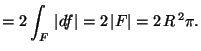 ${\displaystyle = 2\int_F \,\vert df\vert=2\,\vert F\vert= 2\,R^{\,2}\pi.}$