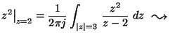 ${\displaystyle
z^2\big\vert _{z=2} =
\frac{1}{2 \pi j}\int_{\vert z\vert=3}\,\frac{z^2}{z-2}\,\,dz \mbox{\,\,\,\,\raisebox{-0.5mm}{\Large$\leadsto$ }\,\,\,\,}}$