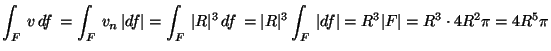 ${\displaystyle
\int_F \,v\,df \, = \int_F \,v_n\,\vert df\vert=
\int_F \,\ver...
...vert^3 \int_F \,\vert df\vert= R^3 \vert F\vert = R^3 \cdot 4R^2\pi= 4 R^5\pi }$