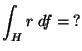 $ {\displaystyle \int_H r\; df =\,? }$