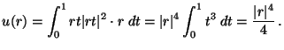 $ {\displaystyle u(r) = \int_0^1 rt \vert rt \vert^2 \cdot r \; dt =
\vert r \vert^4 \int_0^1 t^3 \; dt = \frac{ \vert r \vert^4}{4} \,.}$