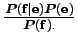 $ {\boldsymbol P(\bf f\vert\bf e)\boldsymbol P(\bf e)}\over{\boldsymbol P(\bf f)}.$