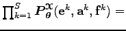 $ \prod_{k=1}^S \boldsymbol P_{\boldsymbol\theta }^{\boldsymbol{\EuScript X}}({\bf e}^k,{\bf a}^k,{\bf f}^k) = $