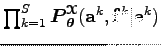 $ \prod_{k=1}^S \boldsymbol P_{\boldsymbol\theta }^{\boldsymbol{\EuScript X}}({\bf a}^k,{\bf f}^k \vert {\bf e}^k)$