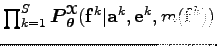 $ \prod_{k=1}^S \boldsymbol P_{\boldsymbol\theta }^{\boldsymbol{\EuScript X}}({\bf f}^k \vert {\bf a}^k,{\bf e}^k, m({\bf f}^k)) $