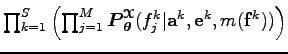 $ \prod_{k=1}^S \left(\prod_{j=1}^M\boldsymbol P_{\boldsymbol\theta }^{\boldsymbol{\EuScript X}}(f_j^k \vert
{\bf a}^k,{\bf e}^k, m({\bf f}^k))\right) $