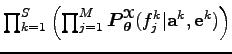 $ \prod_{k=1}^S \left(\prod_{j=1}^M\boldsymbol P_{\boldsymbol\theta }^{\boldsymbol{\EuScript X}}(f_j^k \vert
{\bf a}^k,{\bf e}^k)\right) $