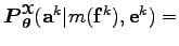 $ \boldsymbol P_{\boldsymbol\theta }^{\boldsymbol{\EuScript X}}({\bf a}^k \vert m({\bf f}^k), {\bf e}^k) =$