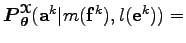 $ \boldsymbol P_{\boldsymbol\theta }^{\boldsymbol{\EuScript X}}({\bf a}^k \vert m({\bf f}^k), l({\bf e}^k)) =$