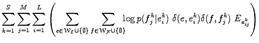 $\displaystyle \sum_{k=1}^S\sum_{j=1}^M\sum_{i=1}^L\left(
\sum_{e\in{\EuScript W...
...\log{p(f_j^k\vert e_i^k)}\;\delta(e,e_i^k)\delta(f,f_j^k)\;E_{a_{ij}^k}
\right)$