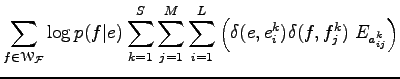 $\displaystyle \sum_{f\in{\EuScript W}_{\cal F}}
\log{p(f\vert e)}
\sum_{k=1}^S\sum_{j=1}^M\sum_{i=1}^L\left(
\delta(e,e_i^k)\delta(f,f_j^k)\;E_{a_{ij}^k}
\right)$