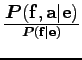 $\displaystyle {\boldsymbol P({\bf f},{\bf a}\vert{\bf e})}\over{\boldsymbol P({\bf f}\vert{\bf e})}$