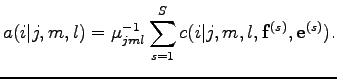 $\displaystyle a(i\vert j,m,l)=\mu_{jml}^{-1}\sum_{s=1}^Sc(i\vert j,m,l,{\bf f}^{(s)},{\bf e}^{(s)}).$