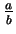 $ \frac{a}{b}$