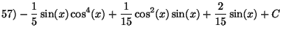 $\displaystyle 57)-\frac {1}{5}\sin(x)\cos^4(x)+\frac {1}{15}\cos^2(x)\sin(x)+\frac {2}{15}\sin(x)+C$