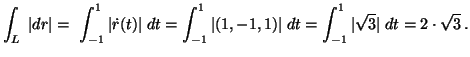 $ {\displaystyle \int_L \; \vert dr \vert = \
\int_{-1}^1 \vert \dot{r}(t) \vert...
...) \vert \; dt =
\int_{-1}^1 \vert \sqrt{3} \vert \; dt = 2 \cdot \sqrt{3} } \,.$
